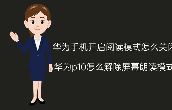 华为手机开启阅读模式怎么关闭 华为p10怎么解除屏幕朗读模式？